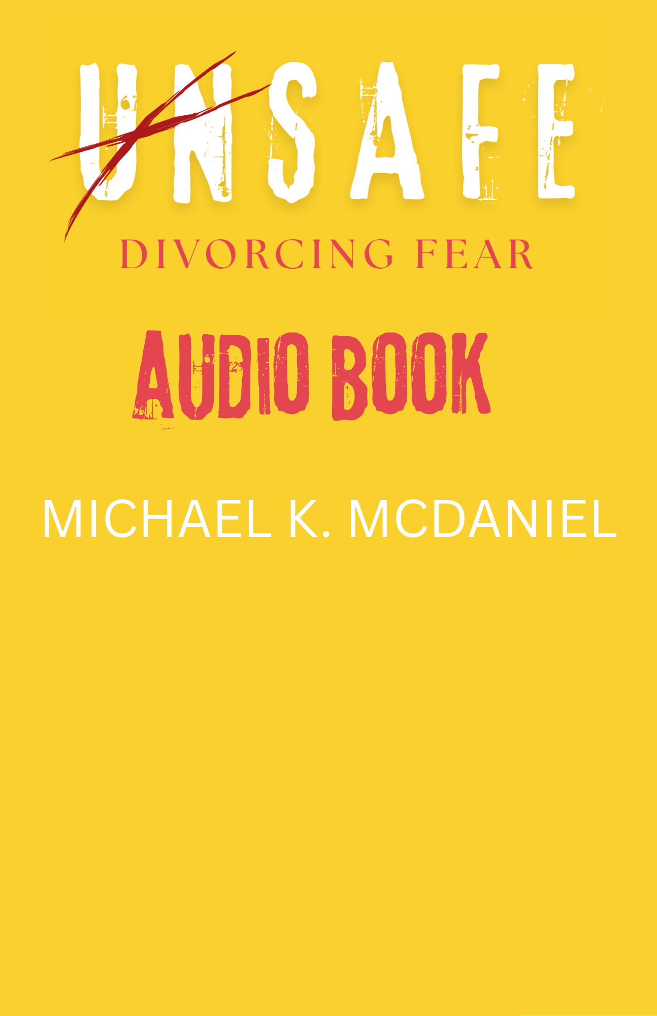 UNSAFE Divorcing Fear Audiobook by MIchael K. McDaniel